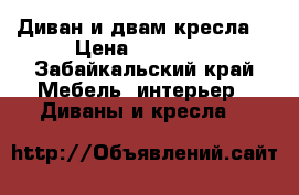 Диван и двам кресла  › Цена ­ 12 000 - Забайкальский край Мебель, интерьер » Диваны и кресла   